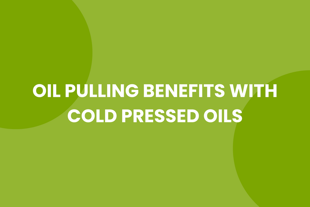 Oil Pulling Benefits with Cold Pressed Oils