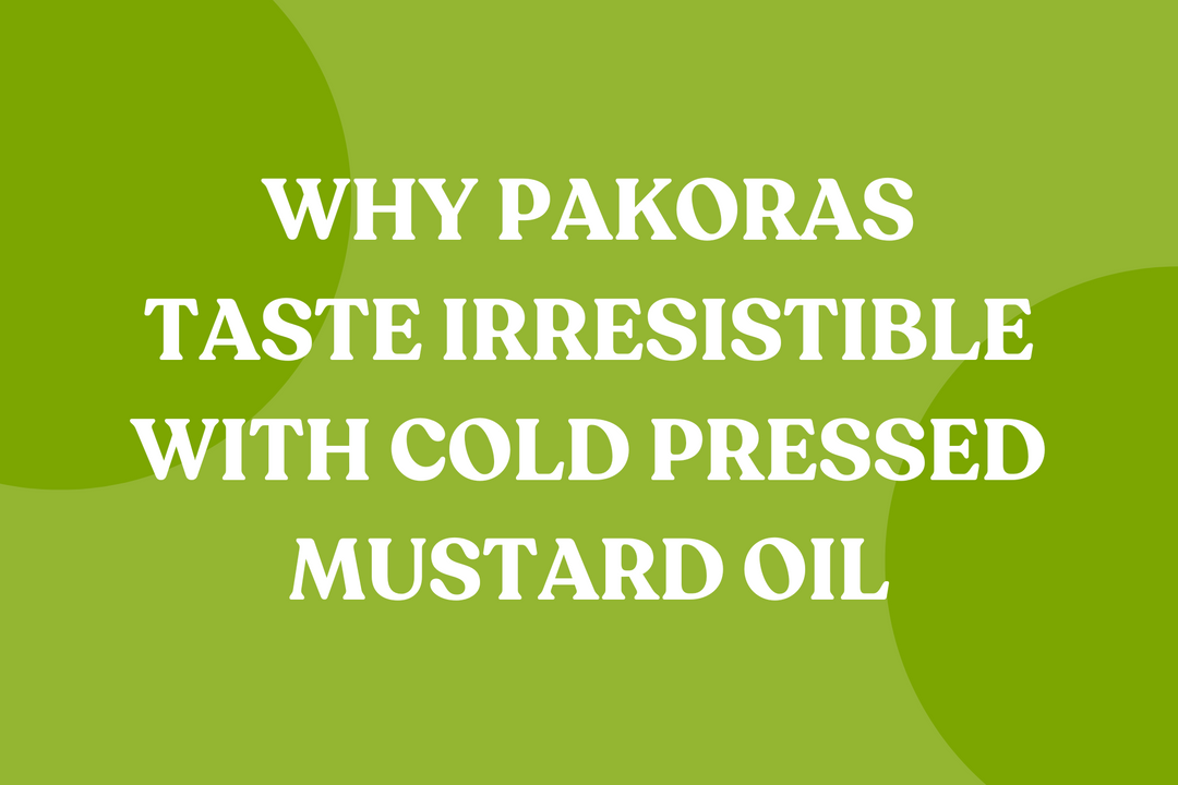 Why Pakoras Taste Irresistible with Cold Pressed Mustard Oil During Monsoon