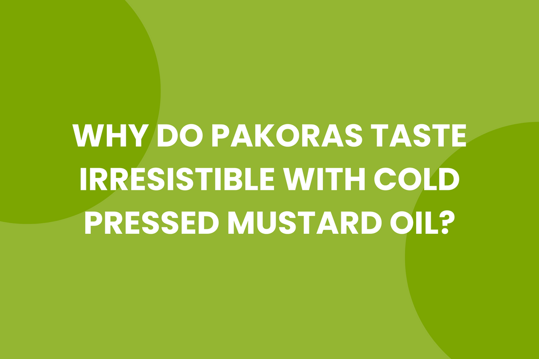 Why Pakoras Taste Irresistible with Cold Pressed Mustard Oil During Monsoon